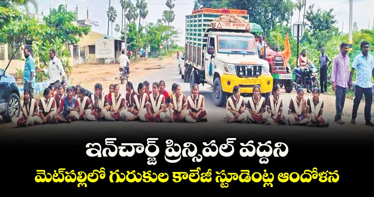 ఇన్⁭చార్జ్ ప్రిన్సిపల్ వద్దని మెట్⁭పల్లిలో గురుకుల కాలేజీ స్టూడెంట్ల ఆందోళన