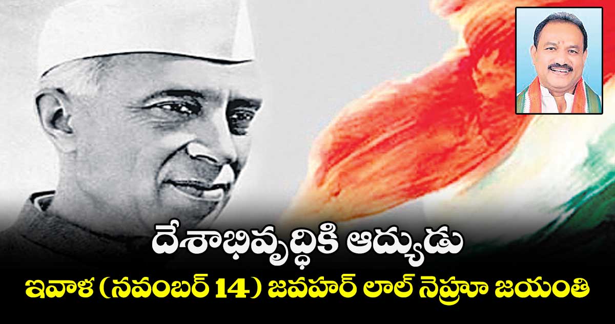దేశాభివృద్ధికి ఆద్యుడు..ఇవాళ (నవంబర్ 14) జవహర్ లాల్ నెహ్రూ జయంతి