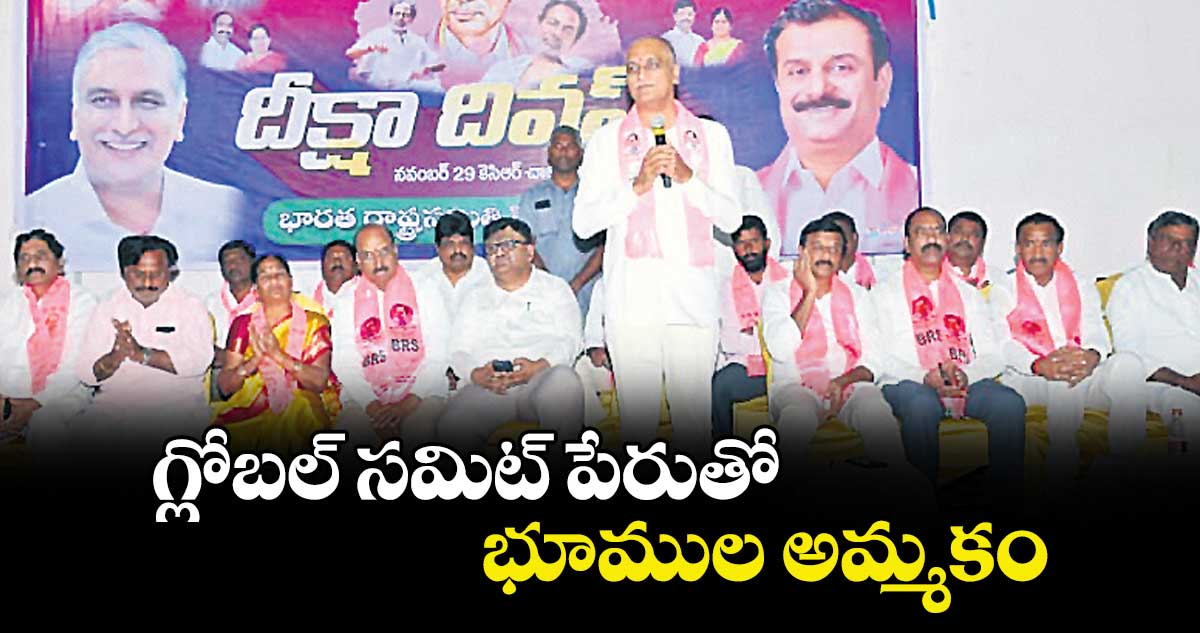 గ్లోబల్  సమిట్  పేరుతో.. భూముల అమ్మకం : మాజీ మంత్రి హరీశ్ రావు