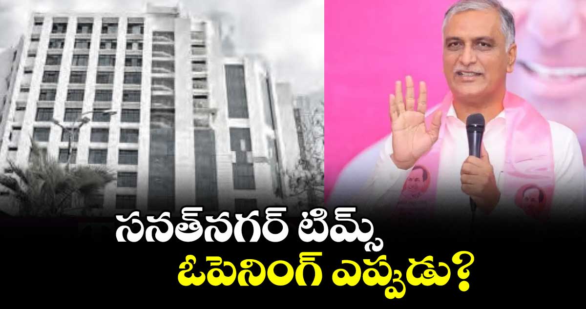 సనత్నగర్ టిమ్స్  ఓపెనింగ్  ఎప్పుడు : హరీశ్ రావు
