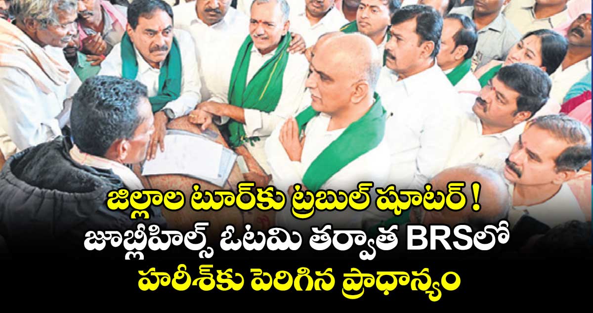 జిల్లాల టూర్⁭కు ట్రబుల్ షూటర్ ! జూబ్లీహిల్స్ ఓటమి తర్వాత BRSలో హరీశ్⁭కు పెరిగిన ప్రాధాన్యం