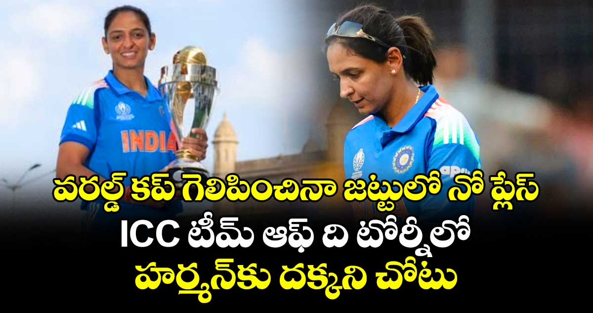 వరల్డ్ కప్ గెలిపించినా జట్టులో నో ప్లేస్: ICC టీమ్‌ ఆఫ్‌ ది టోర్నీలో హర్మన్‎కు దక్కని చోటు