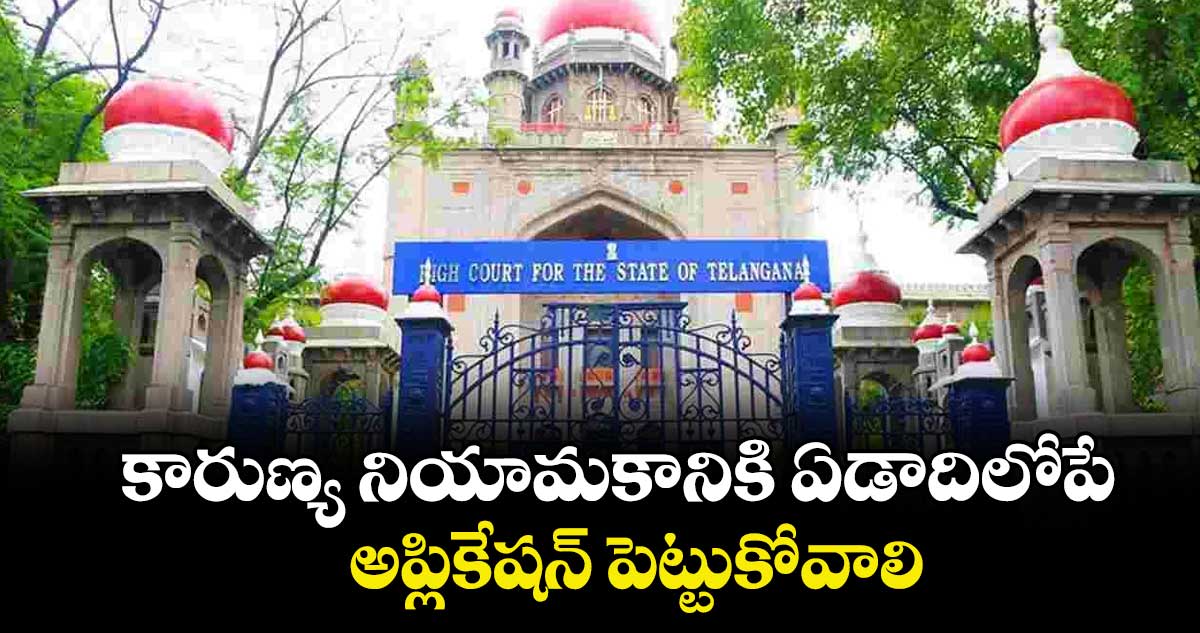 కారుణ్య నియామకానికి ఏడాదిలోపే  అప్లికేషన్‌ పెట్టుకోవాలి : హైకోర్టు