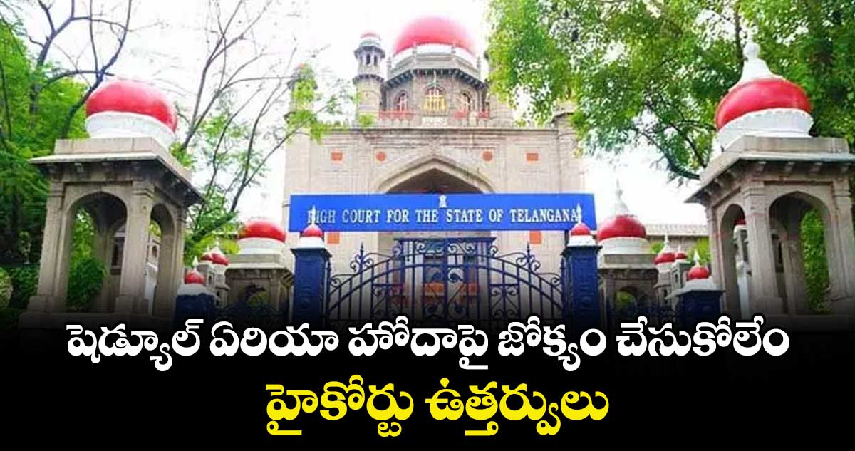 షెడ్యూల్ ఏరియా హోదాపై జోక్యం చేసుకోలేం..హైకోర్టు ఉత్తర్వులు