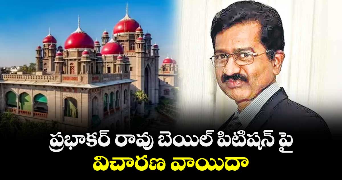 ప్రభాకర్ రావు  బెయిల్ పిటిషన్ పై విచారణ వాయిదా