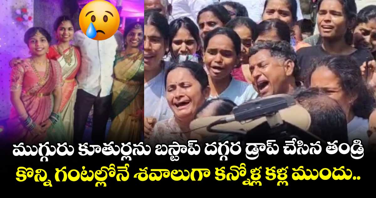 ముగ్గురు కూతుర్లను బస్టాప్ దగ్గర డ్రాప్ చేసిన తండ్రి.. కొన్ని గంటల్లోనే శవాలుగా కన్నోళ్ల కళ్ల ముందు..