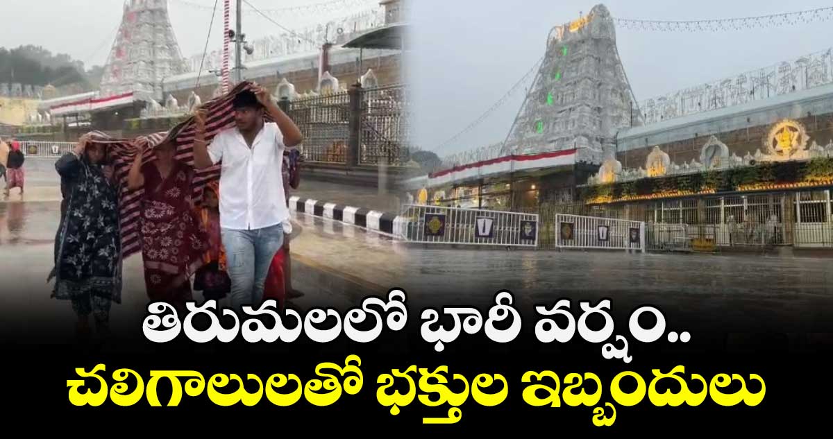 తిరుమలలో భారీ వర్షం..చలిగాలులతో భక్తుల ఇబ్బందులు..