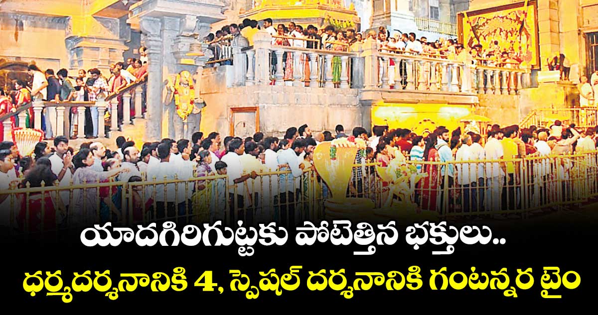 యాదగిరిగుట్టకు పోటెత్తిన భక్తులు.. ధర్మదర్శనానికి 4, స్పెషల్ దర్శనానికి గంటన్నర టైం
