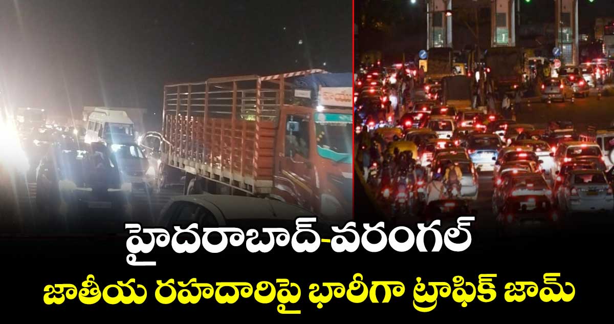 హైదరాబాద్-వరంగల్ జాతీయ రహదారిపై భారీగా ట్రాఫిక్ జామ్