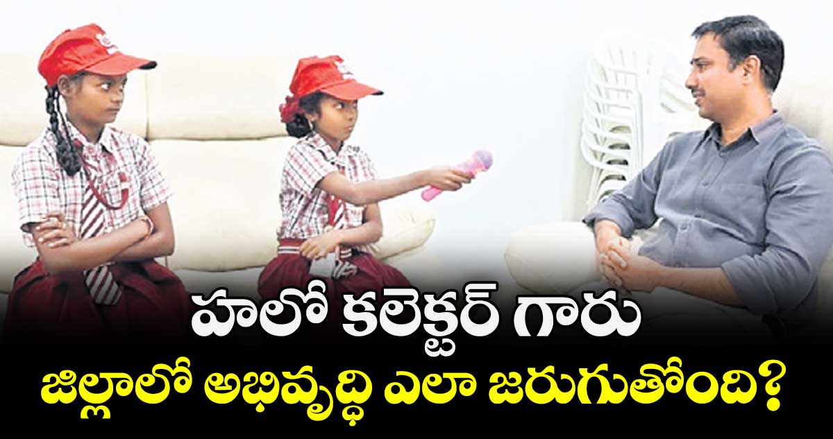 హలో కలెక్టర్ గారు.. జిల్లాలో అభివృద్ధి ఎలా జరుగుతోంది?