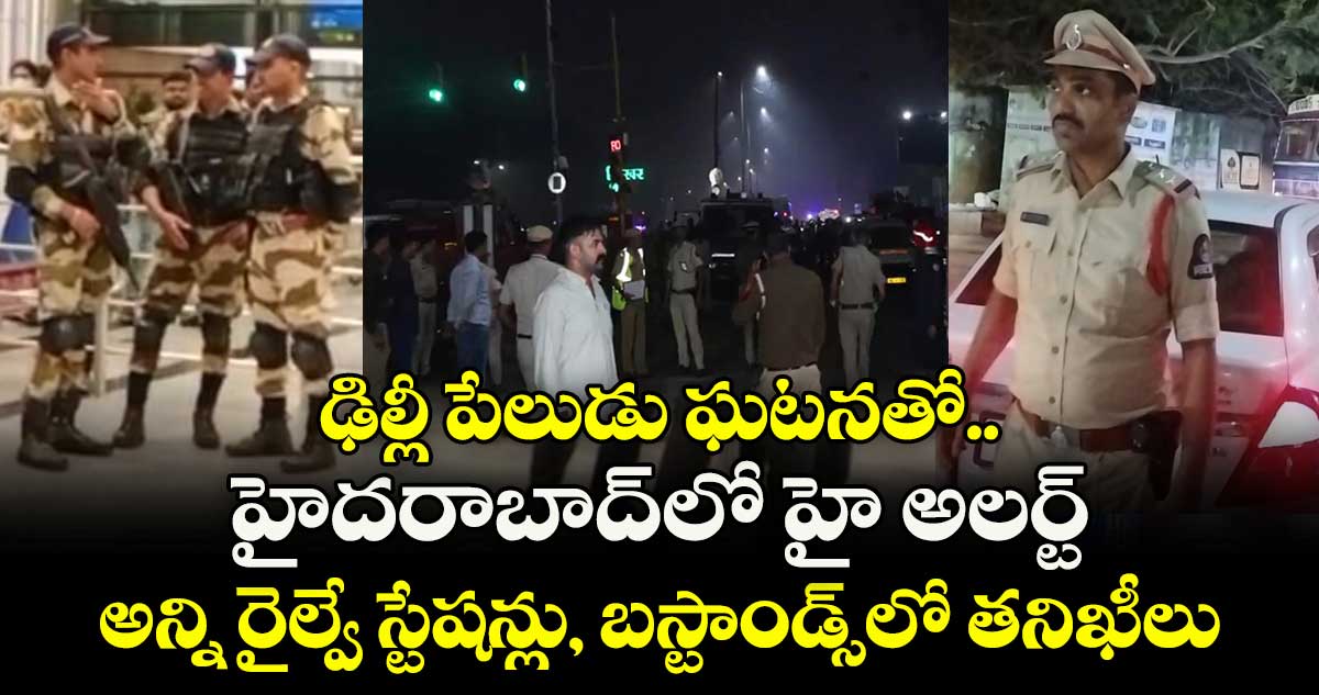 ఢిల్లీ పేలుడు ఘటనతో.. హైదరాబాద్⁬లో హై అలర్ట్.. అన్ని రైల్వే స్టేషన్లు, బస్టాండ్స్⁬లో తనిఖీలు