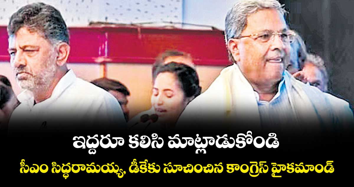 ఇద్దరూ కలిసి మాట్లాడుకోండి.. సీఎం సిద్ధరామయ్య, డీకేకు సూచించిన కాంగ్రెస్ హైకమాండ్
