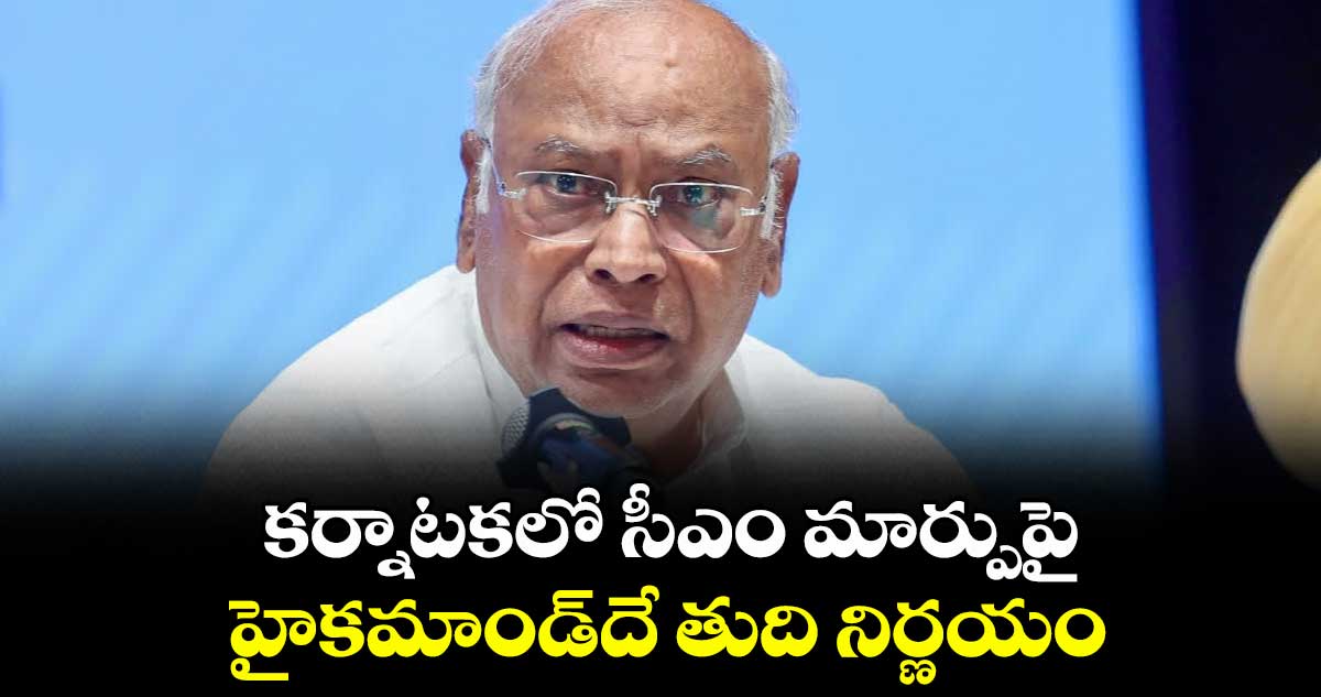 కర్నాటకలో సీఎం మార్పుపై హైకమాండ్‎దే తుది నిర్ణయం: ఖర్గే