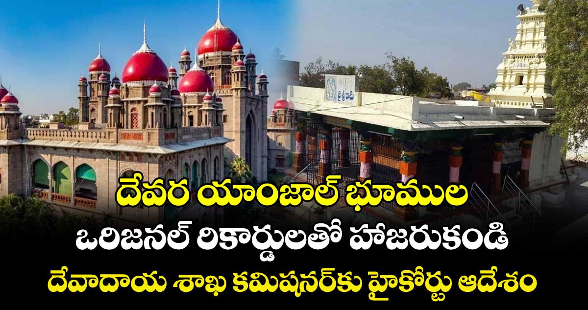 దేవర యాంజాల్‌‌‌‌‌‌‌‌ భూముల ఒరిజనల్‌‌‌‌‌‌‌‌ రికార్డులతో హాజరుకండి .. దేవాదాయ శాఖ కమిషనర్‌‌‌‌‌‌‌‌కు హైకోర్టు ఆదేశం