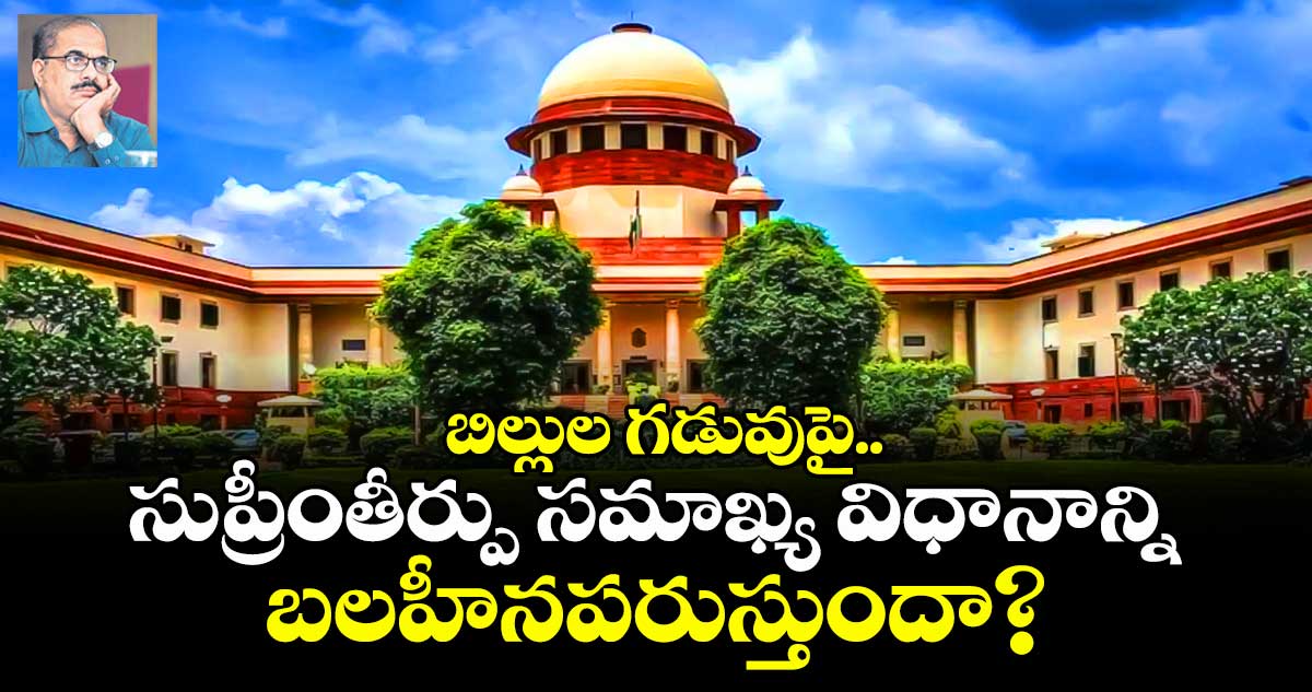 బిల్లుల గడువుపై.. సుప్రీంతీర్పు సమాఖ్య విధానాన్ని బలహీనపరుస్తుందా?