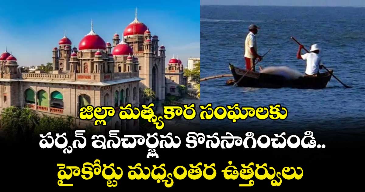 జిల్లా మత్స్యకార సంఘాలకు పర్సన్‌‌‌‌‌‌‌‌ ఇన్‌‌‌‌‌‌‌‌చార్జ్లను కొనసాగించండి..హైకోర్టు మధ్యంతర ఉత్తర్వులు 