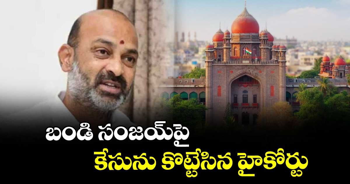  బండి సంజయ్‌‌‌‌‌‌‌‌పై కేసును కొట్టేసిన హైకోర్టు