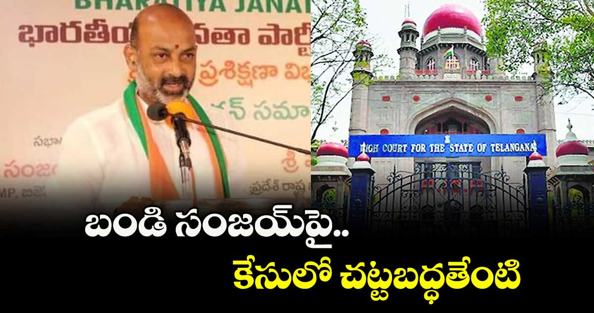 బండి సంజయ్పై కేసులో చట్టబద్ధతేంటి ; హైకోర్టు