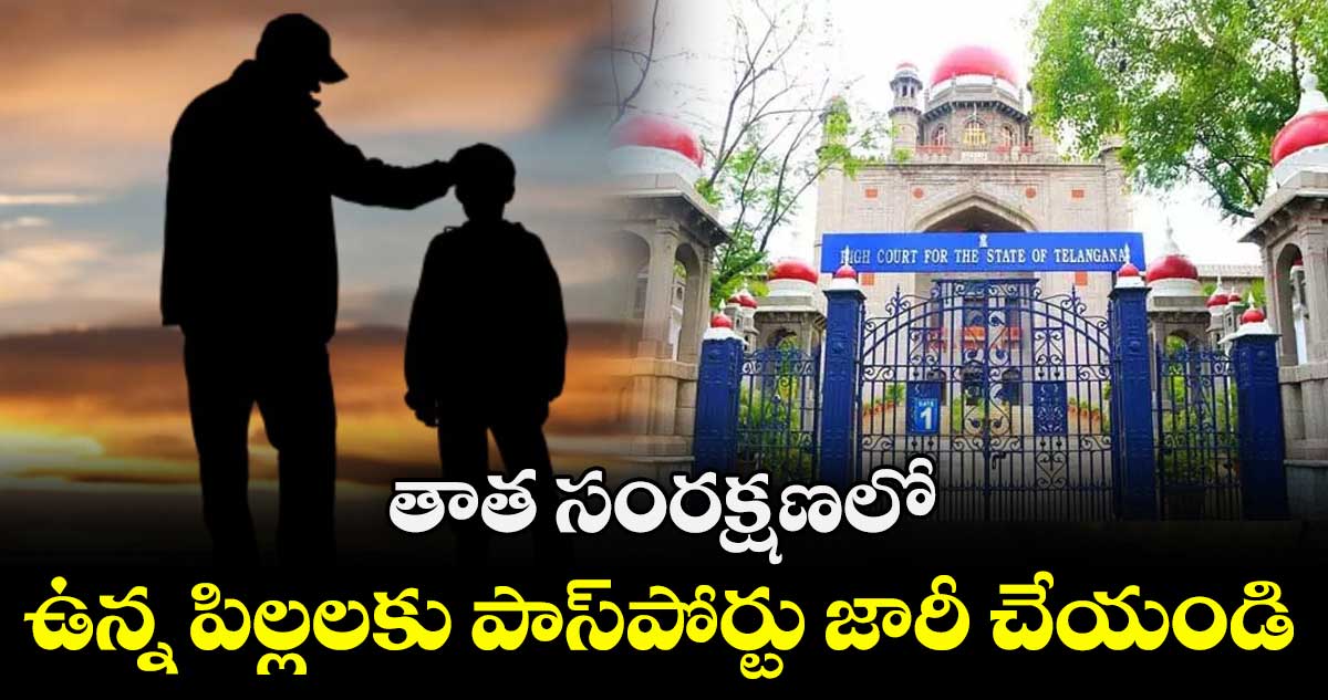 తాత సంరక్షణలో ఉన్న పిల్లలకు పాస్‌‌పోర్టు జారీ చేయండి : హైకోర్టు