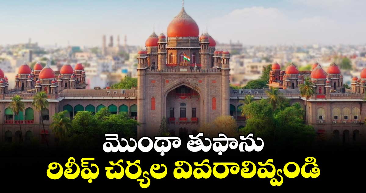 మొంథా తుఫాను రిలీఫ్ చర్యల వివరాలివ్వండి :   హైకోర్టు