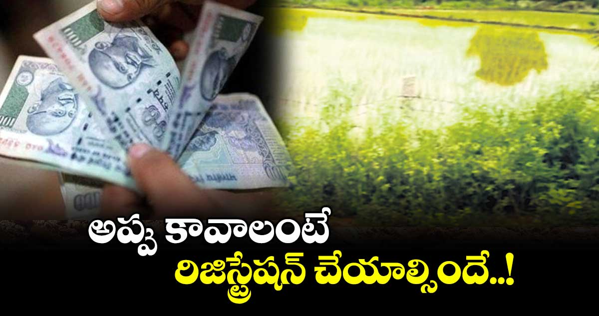  అప్పు కావాలంటే రిజిస్ట్రేషన్ చేయాల్సిందే..!