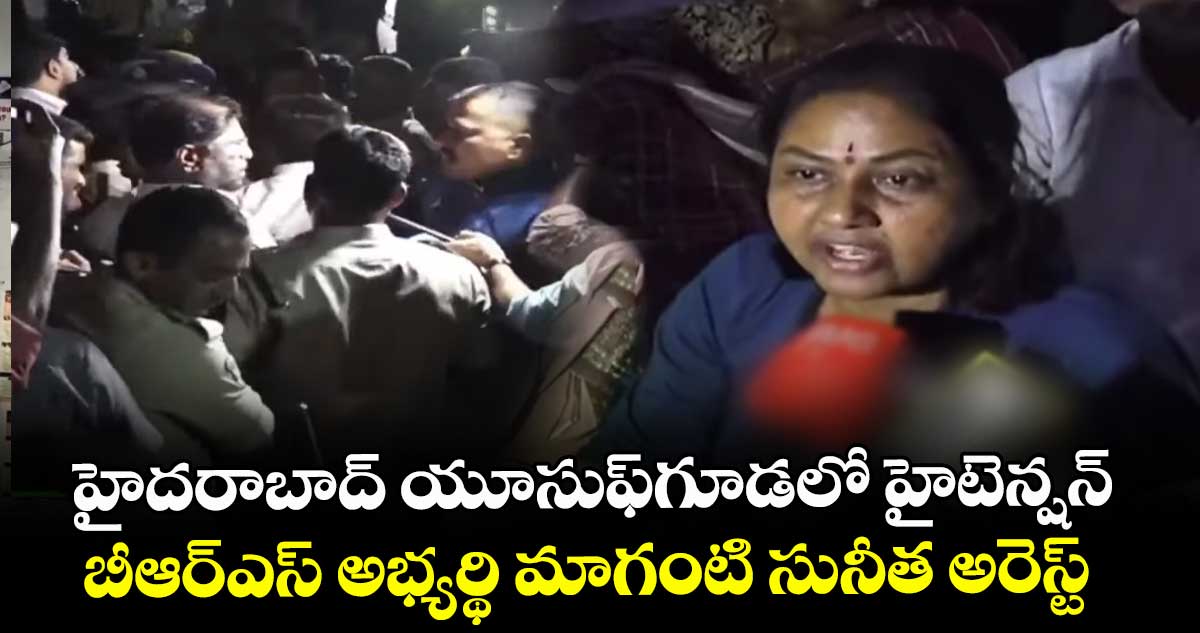 హైదరాబాద్ యూసుఫ్⁭గూడలో హైటెన్షన్.. బీఆర్ఎస్ అభ్యర్థి మాగంటి సునీత అరెస్ట్