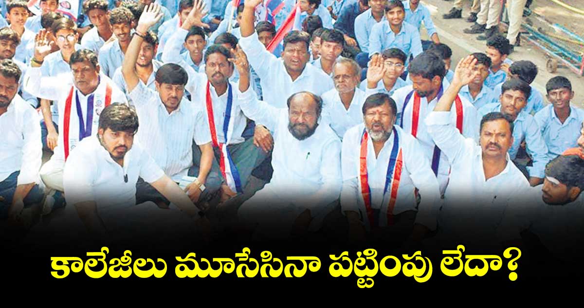 కాలేజీలు మూసేసినా పట్టింపు లేదా?