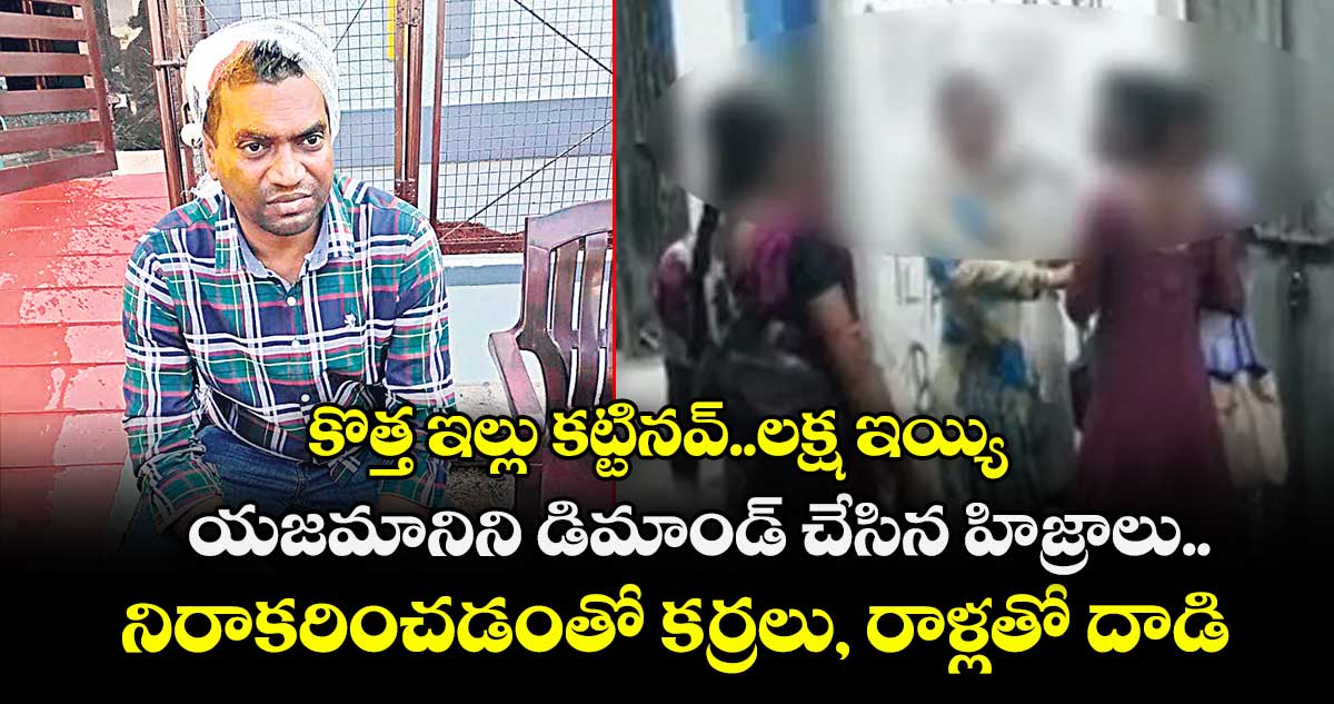 కొత్త ఇల్లు కట్టినవ్..లక్ష ఇయ్యి..యజమానిని డిమాండ్ చేసిన హిజ్రాలు..నిరాకరించడంతో కర్రలు, రాళ్లతో దాడి