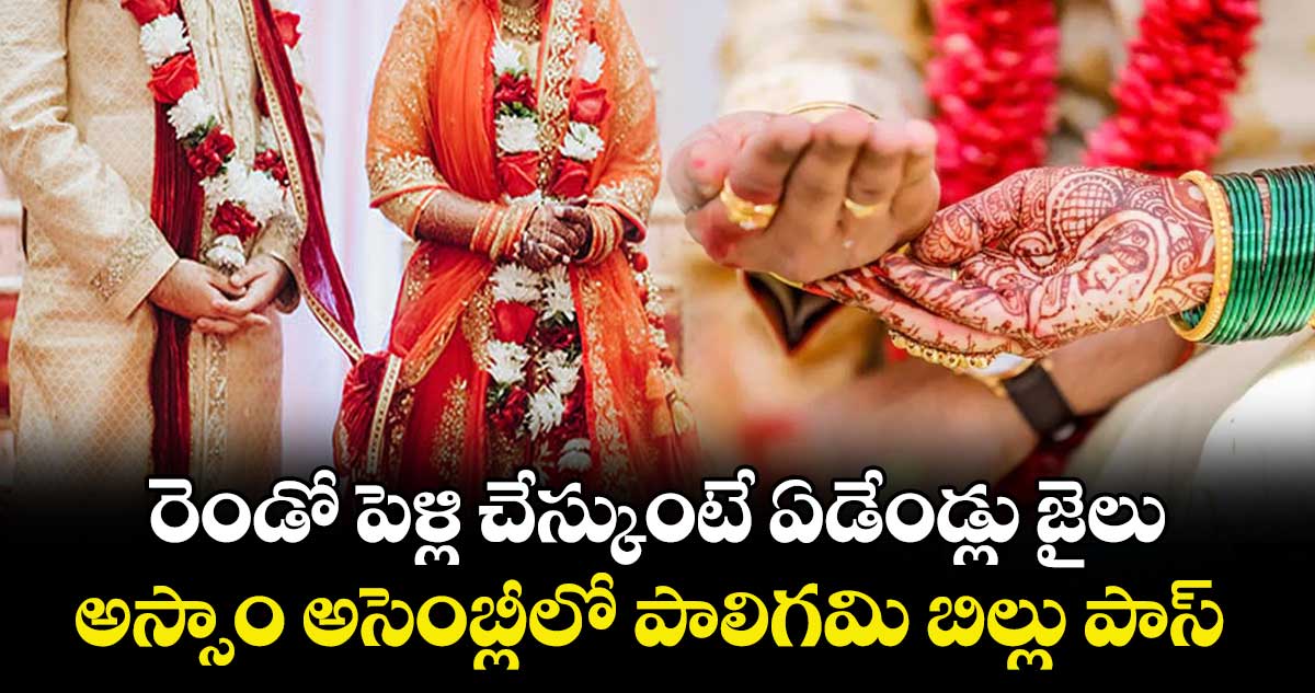 రెండో పెళ్లి చేస్కుంటే ఏడేండ్లు జైలు..అస్సాం అసెంబ్లీలో పాలిగమి బిల్లు పాస్ 