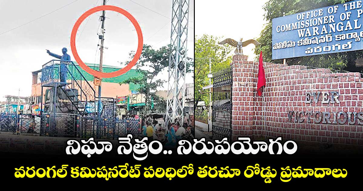 నిఘా నేత్రం.. నిరుపయోగం.. వరంగల్ కమిషనరేట్ పరిధిలో తరచూ రోడ్డు ప్రమాదాలు