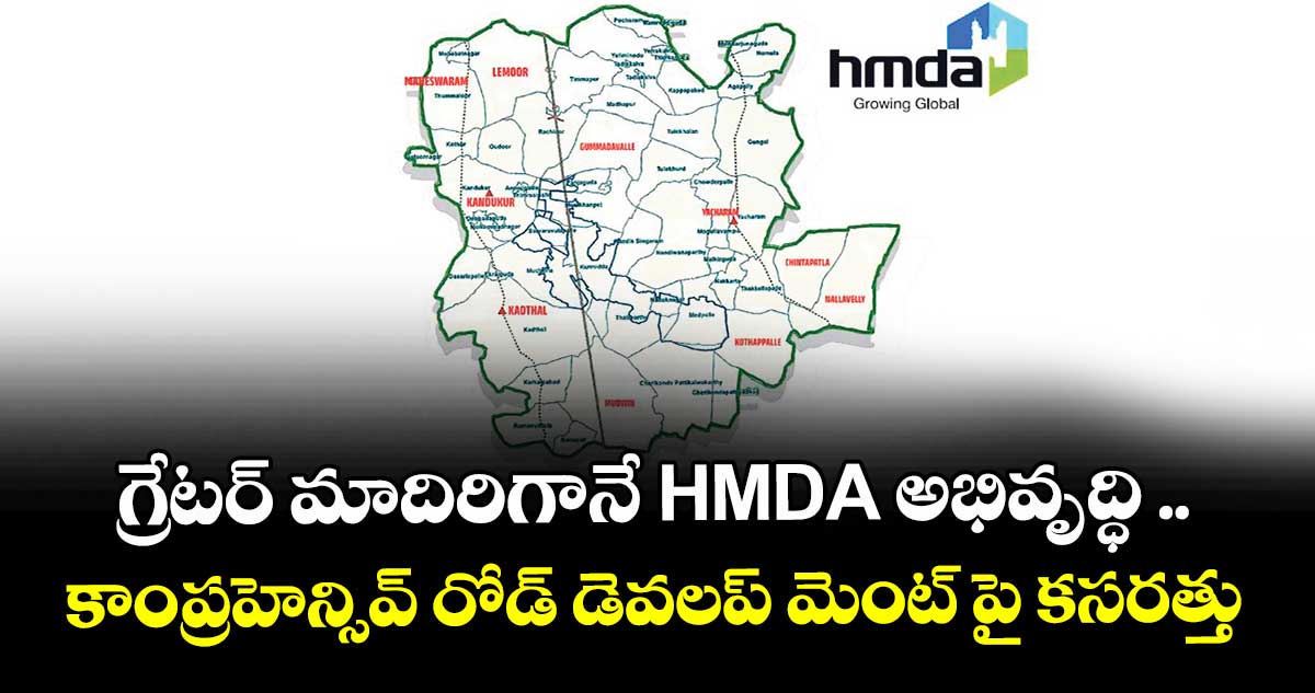 గ్రేటర్ మాదిరిగానే HMDA అభివృద్ధి .. కాంప్రహెన్సివ్  రోడ్  డెవలప్ మెంట్ పై  కసరత్తు