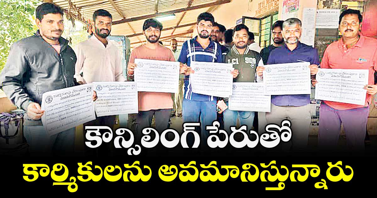 కౌన్సిలింగ్ పేరుతో కార్మికులను అవమానిస్తున్నారు 
