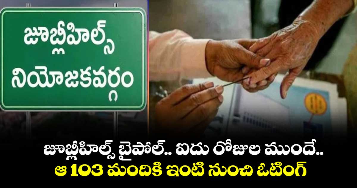 జూబ్లీహిల్స్ బైపోల్.. ఐదు రోజుల ముందే..ఆ 103 మందికి  ఇంటి నుంచి ఓటింగ్