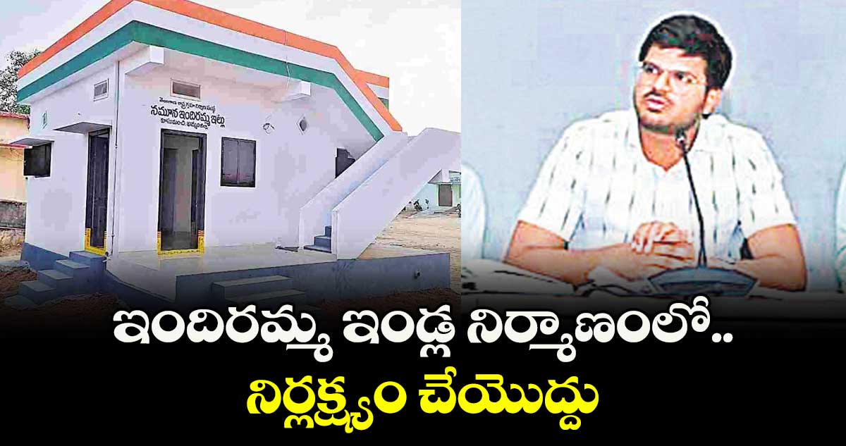 ఇందిరమ్మ ఇండ్ల నిర్మాణంలో నిర్లక్ష్యం చేయొద్దు: హౌసింగ్  ఎండీ వీపీ గౌతమ్