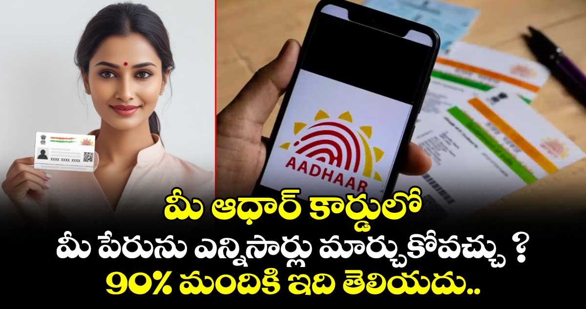  మీ ఆధార్ కార్డులో మీ పేరును ఎన్నిసార్లు మార్చుకోవచ్చు ? 90% మందికి ఇది తెలియదు..