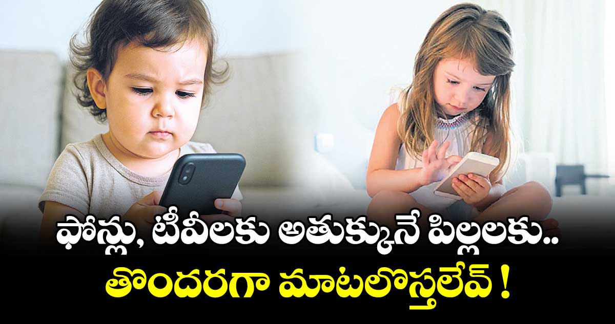 ఫోన్లు, టీవీలకు అతుక్కునే పిల్లలకు తొందరగా మాటలొస్తలేవ్ !