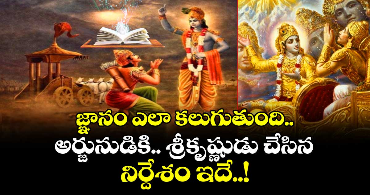 ఆధ్యాత్మికం: జ్ఞానం ఎలా కలుగుతుంది.. అర్జునుడికి.. శ్రీకృష్ణుడు చేసిన నిర్దేశం ఇదే..! 