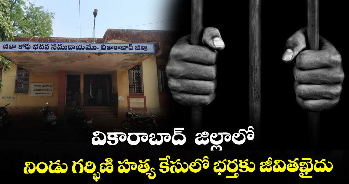  వికారాబాద్  జిల్లాలో  నిండు గర్భిణి హత్య కేసులో భర్తకు జీవితఖైదు