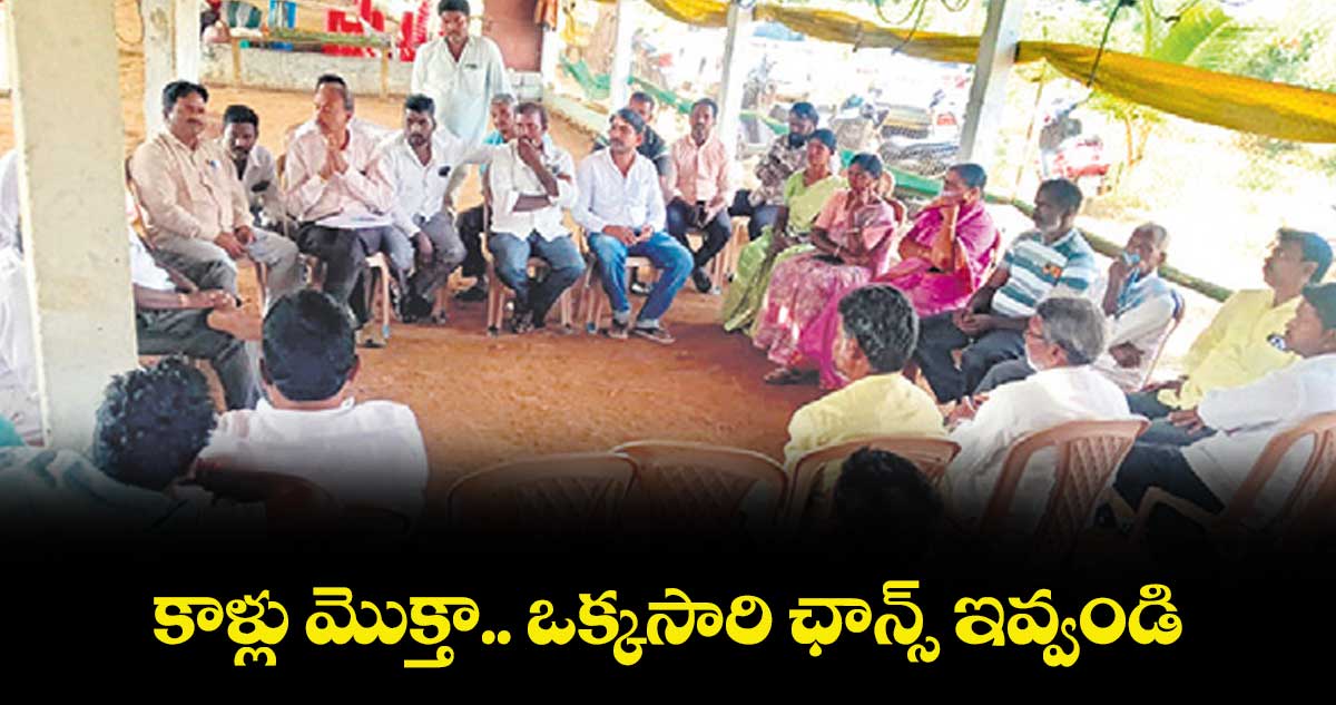 కాళ్లు మొక్తా.. ఒక్కసారి ఛాన్స్ఇవ్వండి..