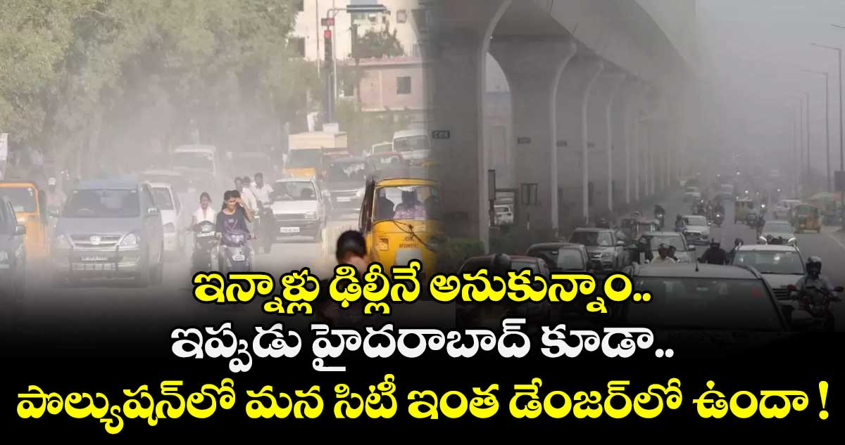 ఇన్నాళ్లు ఢిల్లీనే అనుకున్నాం.. ఇప్పుడు హైదరాబాద్ కూడా..  పొల్యుషన్⁭లో మన సిటీ ఇంత డేంజర్⁭లో ఉందా !