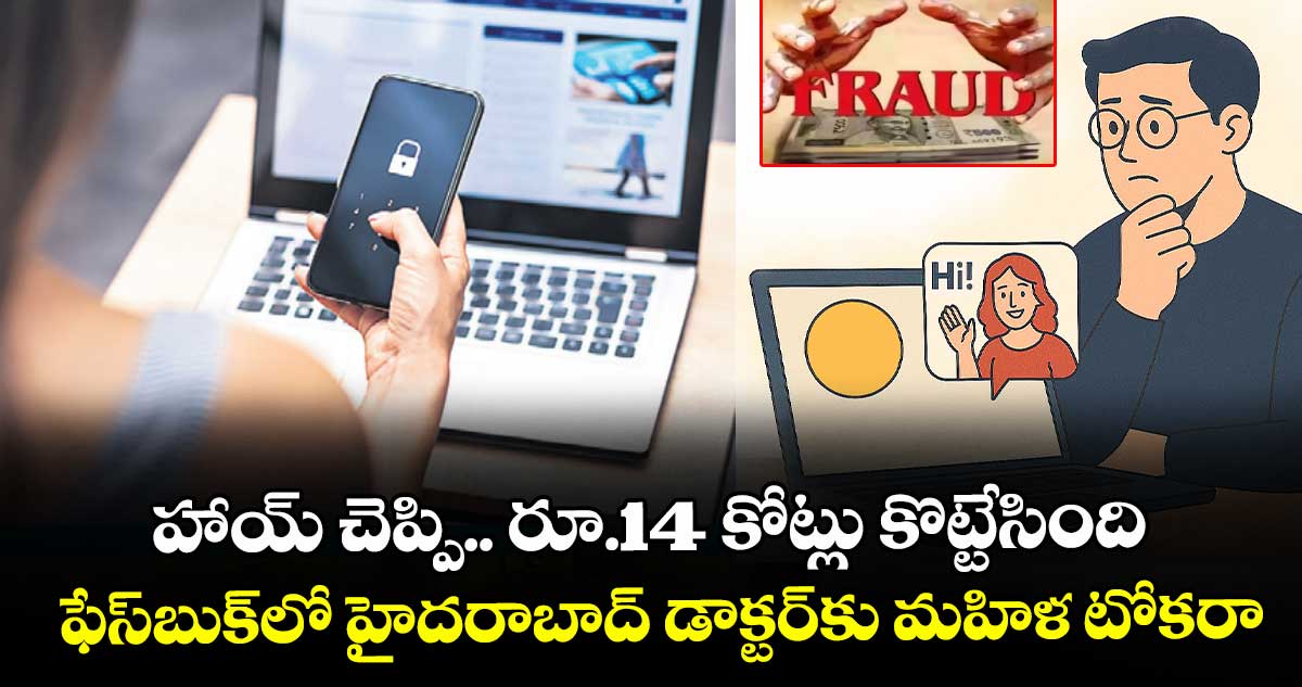 హాయ్‌ చెప్పి.. రూ.14 కోట్లు కొట్టేసింది.. ఫేస్‌‌బుక్‌‌లో హైదరాబాద్‌‌ డాక్టర్‌‌‌‌కు మహిళ టోకరా 