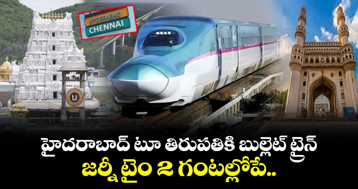 హైదరాబాద్ టూ తిరుపతికి బుల్లెట్ ట్రైన్.. జర్నీ టైం 2 గంటల్లోపే..