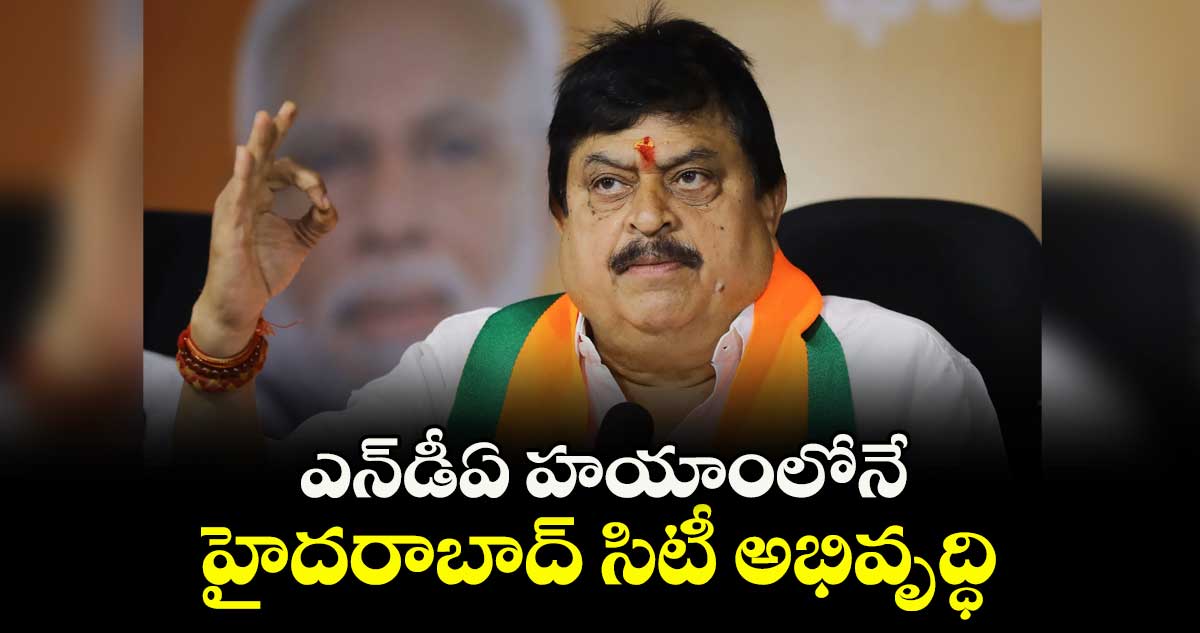 ఎన్⁬డీఏ హయాంలోనే హైదరాబాద్ సిటీ అభివృద్ధి: బీజేపీ రాష్ట్ర అధ్యక్షుడు ఎన్.రాంచందర్ రావు