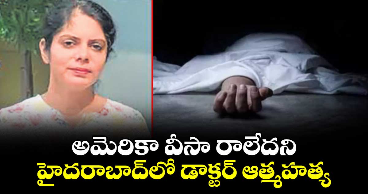  అమెరికా వీసా రాలేదని హైదరాబాద్‌‌లో డాక్టర్ ఆత్మహత్య
