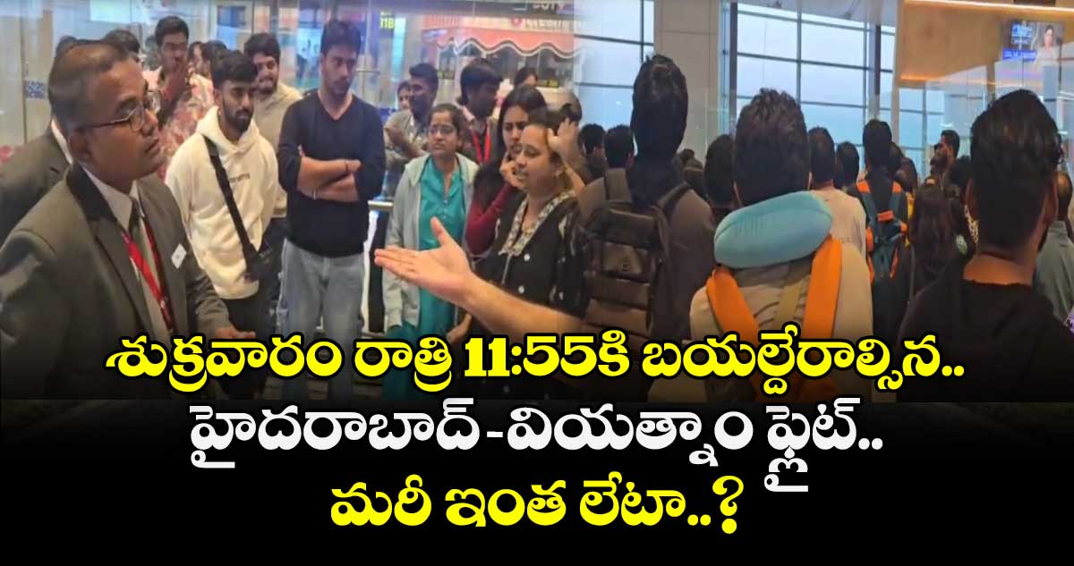 శుక్రవారం రాత్రి 11:55కి బయల్దేరాల్సిన.. హైదరాబాద్-వియత్నాం ఫ్లైట్.. మరీ ఇంత లేటా..?