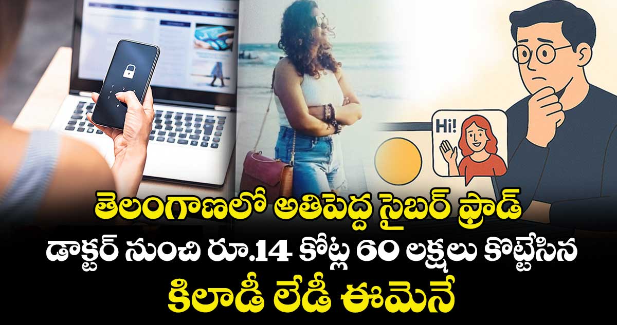 తెలంగాణలో అతిపెద్ద సైబర్ ఫ్రాడ్.. డాక్టర్ నుంచి రూ.14 కోట్ల 60 లక్షలు కొట్టేసిన..కిలాడీ లేడీ ఈమెనే