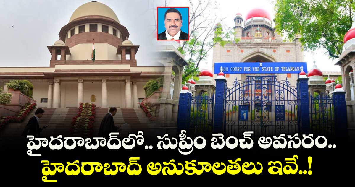 హైదరాబాద్‌‌లో.. సుప్రీం బెంచ్ అవసరం.. హైదరాబాద్ అనుకూలతలు ఇవే..!