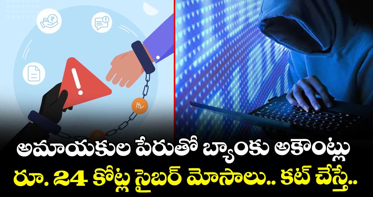 అమాయకుల పేరుతో బ్యాంకు అకౌంట్లు.. రూ. 24 కోట్ల సైబర్ మోసాలు.. కట్ చేస్తే.. 