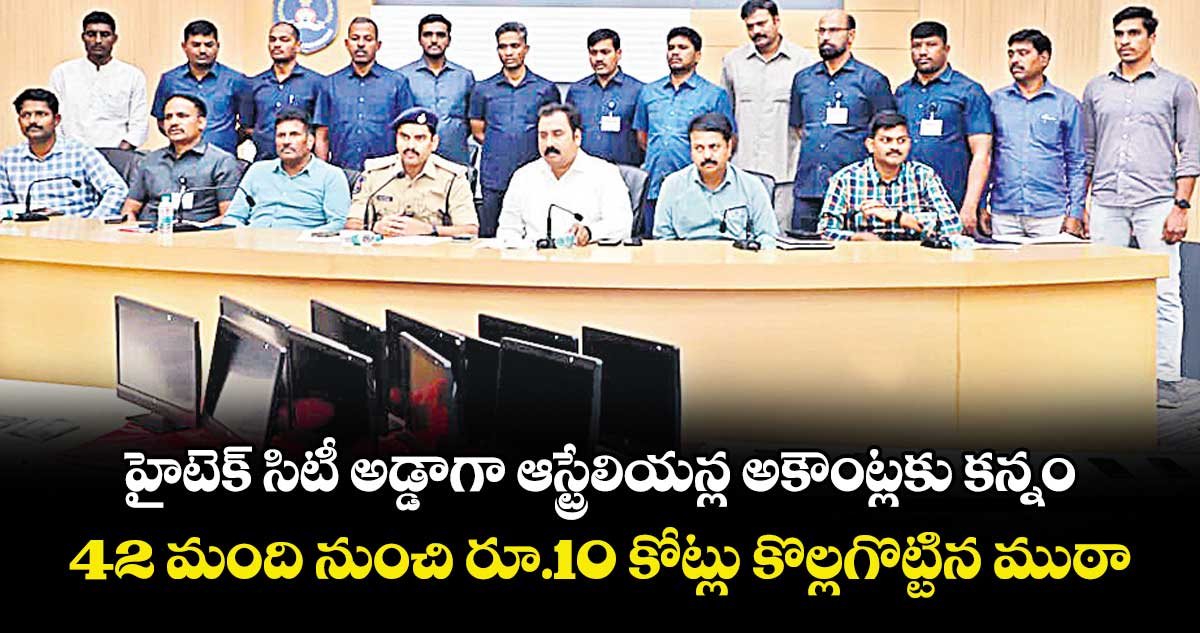 హైటెక్‌‌ సిటీ అడ్డాగా  ఆస్ట్రేలియన్ల అకౌంట్లకు కన్నం.. 42 మంది నుంచి రూ.10 కోట్లు కొల్లగొట్టిన ముఠా