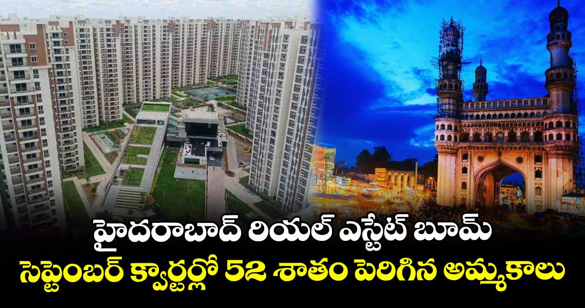 హైదరాబాద్ రియల్ ఎస్టేట్ బూమ్.. సెప్టెంబర్ క్వార్టర్లో 52 శాతం పెరిగిన అమ్మకాలు..